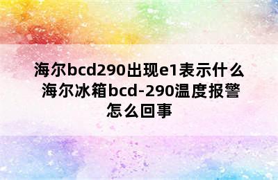 海尔bcd290出现e1表示什么 海尔冰箱bcd-290温度报警怎么回事